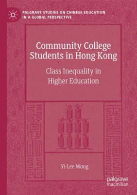 Community College Students In Hong Kong: Class Inequality In Higher Education (Palgrave Studies On Chinese Education In A Global Perspective)