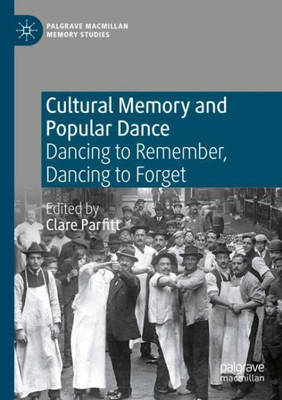 Cultural Memory And Popular Dance: Dancing To Remember, Dancing To Forget (Palgrave Macmillan Memory Studies)