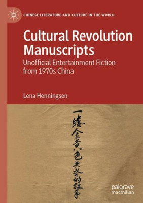 Cultural Revolution Manuscripts: Unofficial Entertainment Fiction From 1970S China (Chinese Literature And Culture In The World)