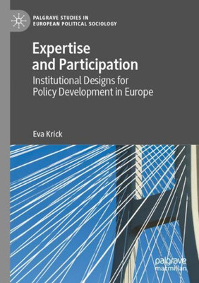 Expertise And Participation: Institutional Designs For Policy Development In Europe (Palgrave Studies In European Political Sociology)