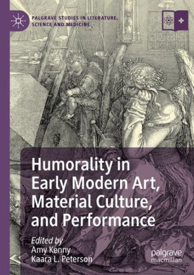 Humorality In Early Modern Art, Material Culture, And Performance (Palgrave Studies In Literature, Science And Medicine)