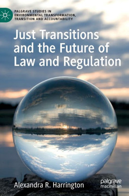 Just Transitions And The Future Of Law And Regulation (Palgrave Studies In Environmental Transformation, Transition And Accountability)