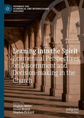 Leaning Into The Spirit: Ecumenical Perspectives On Discernment And Decision-Making In The Church (Pathways For Ecumenical And Interreligious Dialogue)