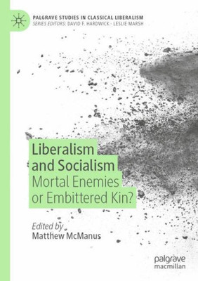 Liberalism And Socialism: Mortal Enemies Or Embittered Kin? (Palgrave Studies In Classical Liberalism)