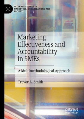 Marketing Effectiveness And Accountability In Smes: A Multimethodological Approach (Palgrave Studies In Marketing, Organizations And Society)