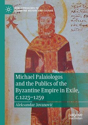 Michael Palaiologos And The Publics Of The Byzantine Empire In Exile, C.12231259 (New Approaches To Byzantine History And Culture)