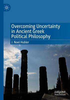 Overcoming Uncertainty In Ancient Greek Political Philosophy