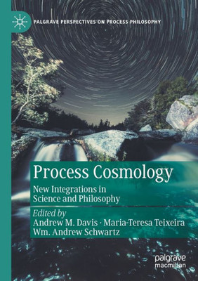 Process Cosmology: New Integrations In Science And Philosophy (Palgrave Perspectives On Process Philosophy)