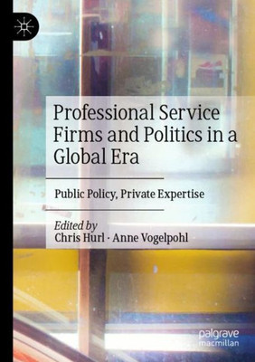 Professional Service Firms And Politics In A Global Era: Public Policy, Private Expertise