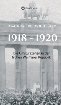 1918 - 1920: Die Umsturzzeiten In Der Frühen Weimarer Republik (German Edition)
