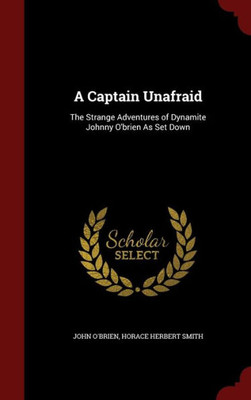 A Captain Unafraid: The Strange Adventures Of Dynamite Johnny O'Brien As Set Down