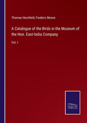 A Catalogue Of The Birds In The Museum Of The Hon. East-India Company: Vol. I