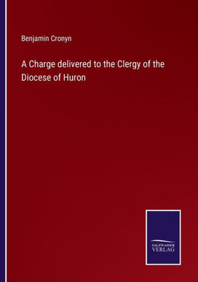 A Charge Delivered To The Clergy Of The Diocese Of Huron