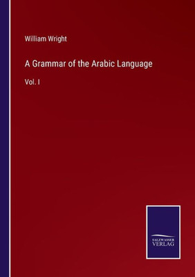 A Grammar Of The Arabic Language: Vol. I