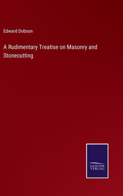A Rudimentary Treatise On Masonry And Stonecutting A Rudimentary Treatise On Masonry And Stonecutting