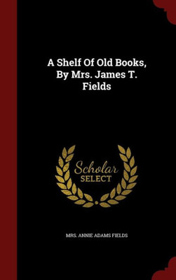 A Shelf Of Old Books, By Mrs. James T. Fields