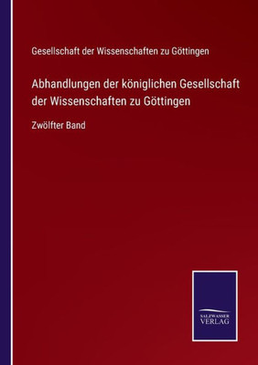 Abhandlungen Der Königlichen Gesellschaft Der Wissenschaften Zu Göttingen: Zwölfter Band (German Edition)