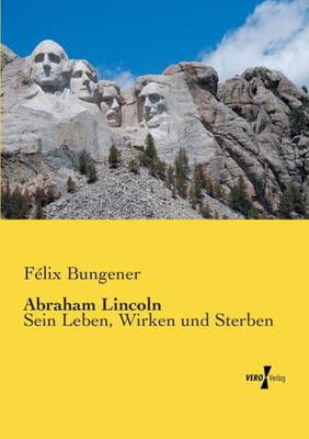 Abraham Lincoln: Sein Leben, Wirken Und Sterben (German Edition)