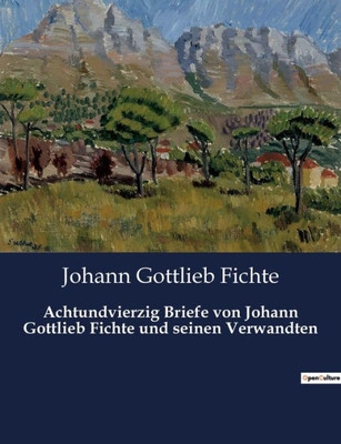 Achtundvierzig Briefe Von Johann Gottlieb Fichte Und Seinen Verwandten (German Edition)