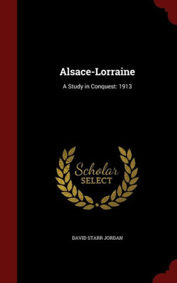 Alsace-Lorraine: A Study In Conquest: 1913