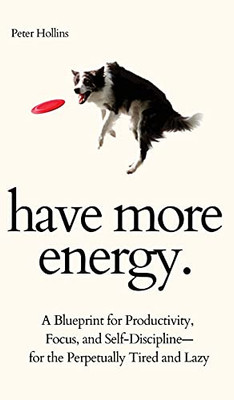 Have More Energy. A Blueprint For Productivity, Focus, And Self-Discipline-For The Perpetually Tired And Lazy (Hardcover)