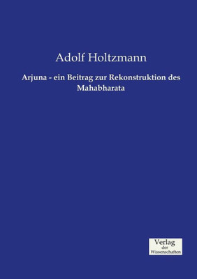 Arjuna - Ein Beitrag Zur Rekonstruktion Des Mahabharata (German Edition)