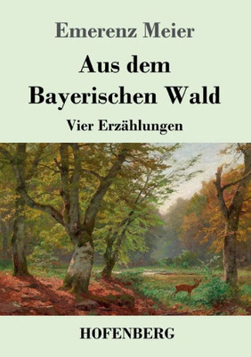 Aus Dem Bayerischen Wald: Vier Erzählungen (German Edition)