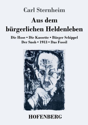 Aus Dem Bürgerlichen Heldenleben: Die Hose / Die Kassette / Bürger Schippel / Der Snob / 1913 / Das Fossil (German Edition)