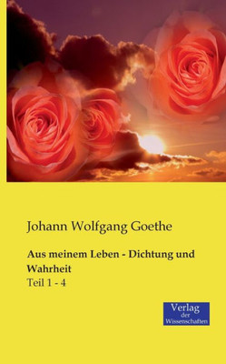 Aus Meinem Leben - Dichtung Und Wahrheit: Teil 1 - 4 (German Edition)