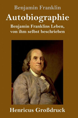 Autobiographie (Großdruck): Benjamin Franklins Leben, Von Ihm Selbst Beschrieben (German Edition)