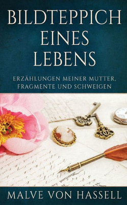Bildteppich Eines Lebens: Erzählungen Meiner Mutter, Fragmente Und Schweigen (German Edition)
