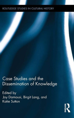 Case Studies And The Dissemination Of Knowledge (Routledge Studies In Cultural History)