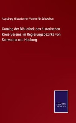 Catalog Der Bibliothek Des Historischen Kreis-Vereins Im Regierungsbezirke Von Schwaben Und Neuburg (German Edition)