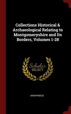 Collections Historical & Archaeological Relating To Montgomeryshire And Its Borders, Volumes 1-28