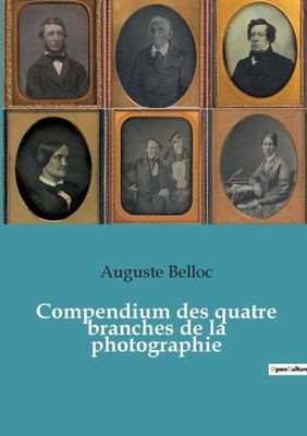 Compendium Des Quatre Branches De La Photographie: Traité Complet Théorique Et Pratique Des Procédés De Daguerre, Talbot, Niepce De Saint-Victor Et ... De Chimie Et D'Opt (French Edition)