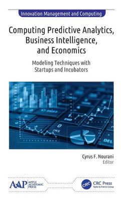 Computing Predictive Analytics, Business Intelligence, And Economics: Modeling Techniques With Start-Ups And Incubators (Innovation Management And Computing)