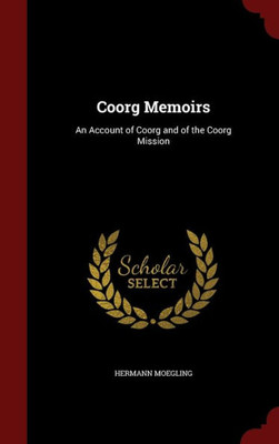 Coorg Memoirs: An Account Of Coorg And Of The Coorg Mission