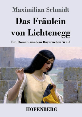 Das Fräulein Von Lichtenegg: Ein Roman Aus Dem Bayerischen Wald (German Edition)