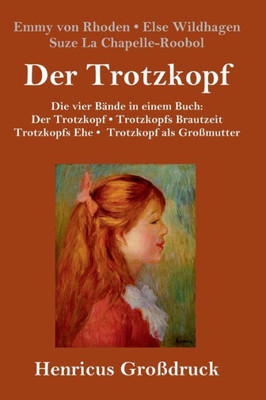 Der Trotzkopf / Trotzkopfs Brautzeit / Trotzkopfs Ehe / Trotzkopf Als Großmutter (Großdruck): Die Vier Bände In Einem Buch (German Edition)
