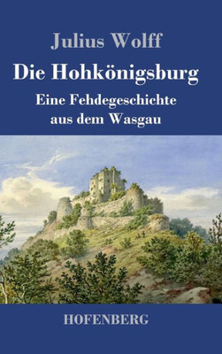 Die Hohkönigsburg: Eine Fehdegeschichte Aus Dem Wasgau (German Edition)