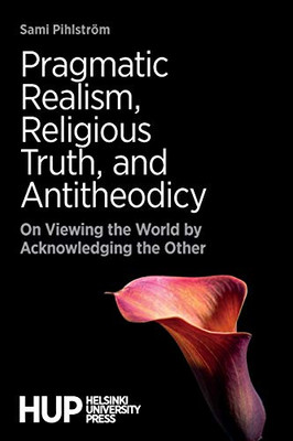 Pragmatic Realism, Religious Truth, and Antitheodicy: On Viewing the World by Acknowledging the Other