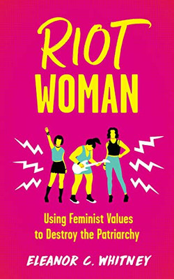 Riot Woman: Using Feminist Values To Destroy The Patriarchy (Punx)