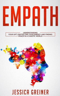 Empath: Understanding Your Gift, Protecting Your Energy And Finding Peace In A Chaotic World