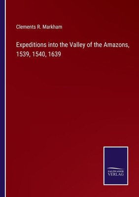Expeditions Into The Valley Of The Amazons, 1539, 1540, 1639