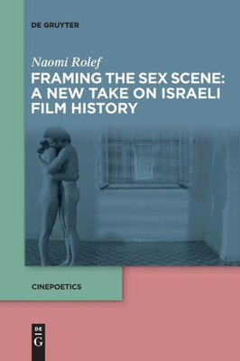 Framing The Sex Scene: A New Take On Israeli Film History (Cinepoetics - English Edition)