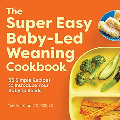 The Super Easy Baby Led Weaning Cookbook: 55 Simple Recipes To Introduce Your Baby To Solids