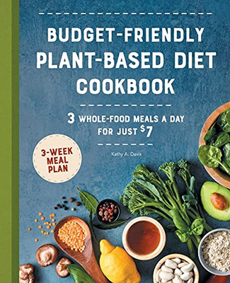 Budget-Friendly Plant Based Diet Cookbook: 3 Whole-Food Meals A Day For Just $7