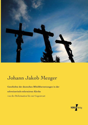 Geschichte Der Deutschen Bibelübersetzungen In Der Schweizerisch-Reformirten Kirche: Von Der Reformation Bis Zur Gegenwart (German Edition)