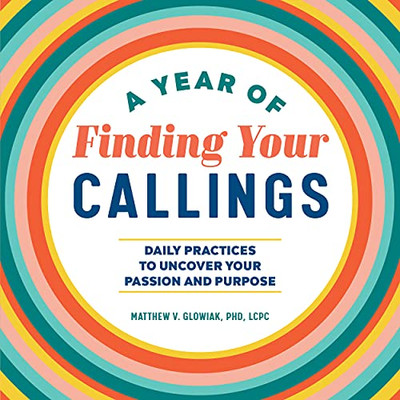 A Year Of Finding Your Callings: Daily Practices To Uncover Your Passion And Purpose (A Year Of Daily Reflections)