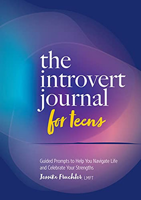 The Introvert Journal For Teens: Guided Prompts To Help You Navigate Life And Celebrate Your Strengths